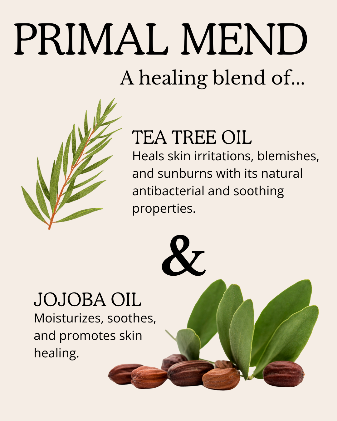 Primitive Brood's Primal Mend, made with Tea Tree Oil Heals skin irritations, blemishes, and sunburns with its natural antibacterial and soothing properties; and, Jojoba Oil Moisturizes, soothes, and promotes skin healing.